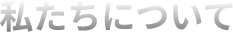 私たちについて