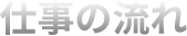 仕事の流れ